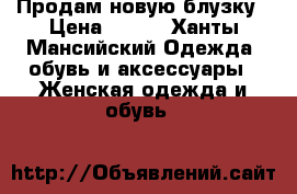 Продам новую блузку › Цена ­ 500 - Ханты-Мансийский Одежда, обувь и аксессуары » Женская одежда и обувь   